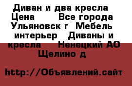 Диван и два кресла › Цена ­ 0 - Все города, Ульяновск г. Мебель, интерьер » Диваны и кресла   . Ненецкий АО,Щелино д.